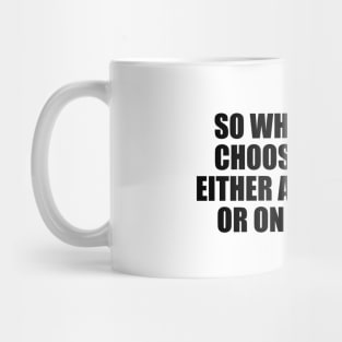 So what do you choose. You're either at the table or on the menu Mug